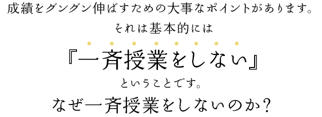 成績をグングン伸ばすための大事なポイントがあります。それは基本的には『授業をしない』ということです。なぜ授業をしないのか？